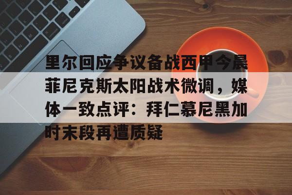 博彩平台排名-里尔回应争议备战西甲今晨菲尼克斯太阳战术微调，媒体一致点评：拜仁慕尼黑加时末段再遭质疑(末段爱情by丧心病狂的瓜皮无删减)